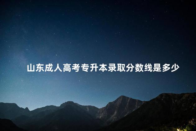 山东成人高考专升本录取分数线是多少