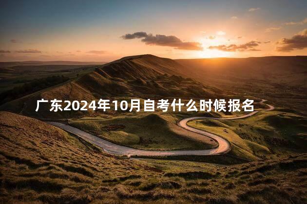 广东2024年10月自考什么时候报名