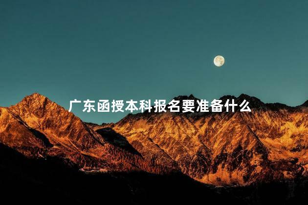 广东函授本科报名要准备什么