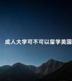 成人大学可不可以留学英国