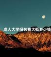 成人大学报名费大概多少钱