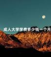 成人大学学费多少钱一个月