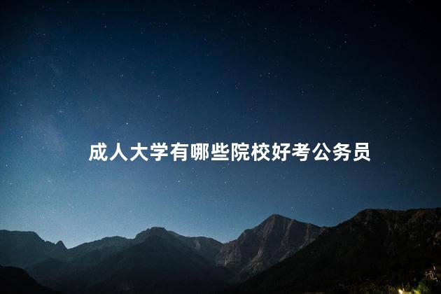 成人大学有哪些院校好考公务员