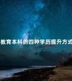 成人教育本科的四种学历提升方式有用吗