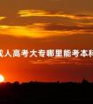 成人高考大专哪里能考本科呢