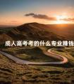 成人高考考的什么专业赚钱
