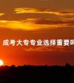 成考大专专业选择重要吗
