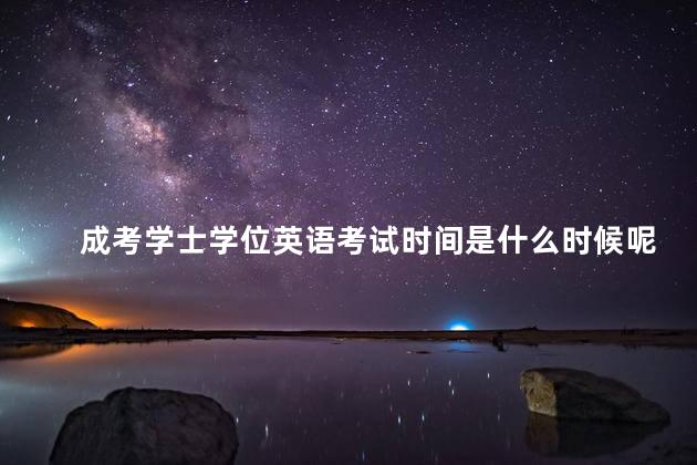 成考学士学位英语考试时间是什么时候呢