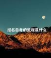 报名自考的流程是什么