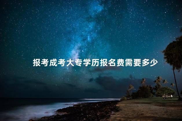 报考成考大专学历报名费需要多少