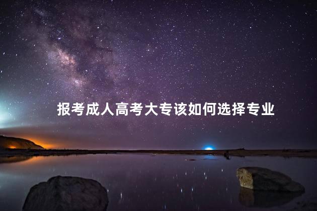 报考成人高考大专该如何选择专业