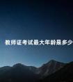 教师证考试最大年龄是多少