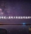 报考成人高考大专该如何选择专业