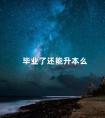 毕业了还能升本么