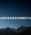 湖北自考本科报名时间是在什么时候