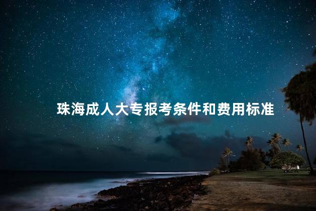 珠海成人大专报考条件和费用标准