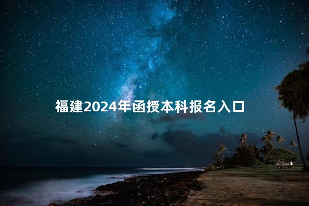 福建2024年函授本科报名入口