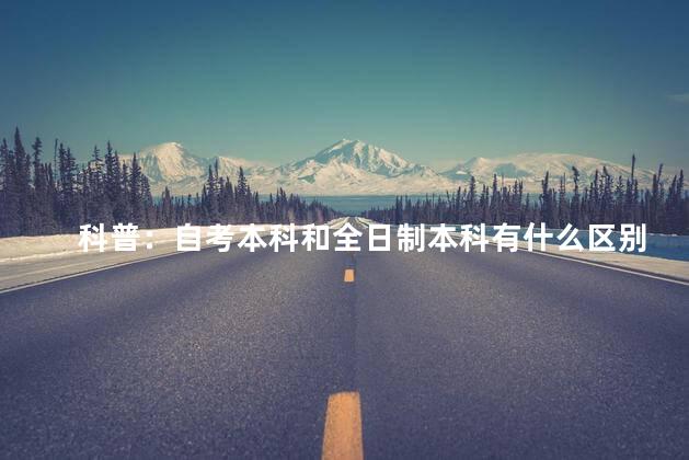 科普：自考本科和全日制本科有什么区别