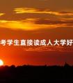 高考学生直接读成人大学好不好