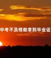 中考不及格能拿到毕业证吗