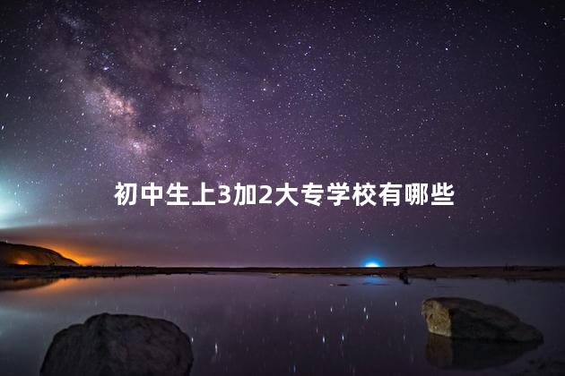 初中生上3加2大专学校有哪些