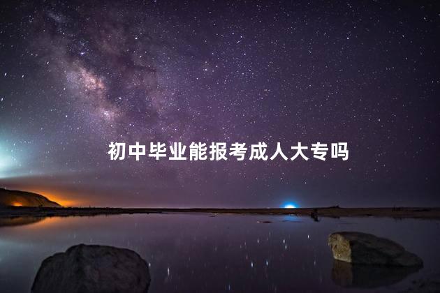 初中毕业能报考成人大专吗
