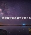 初中毕业后不读书了怎么办