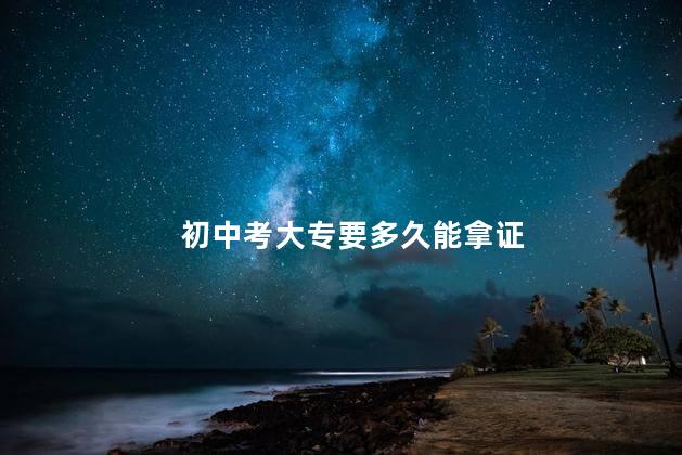 初中考大专要多久能拿证