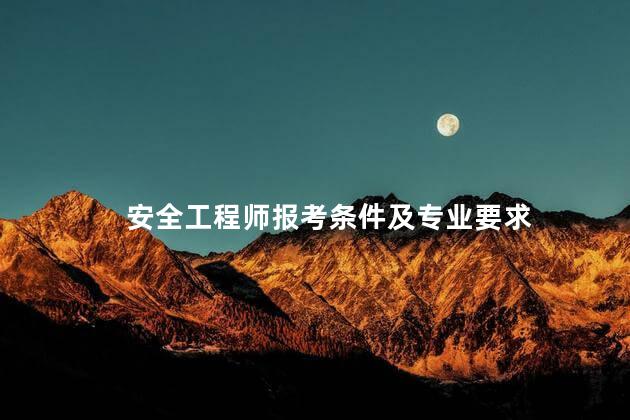 安全工程师报考条件及专业要求