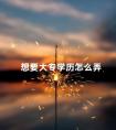 想要大专学历怎么弄