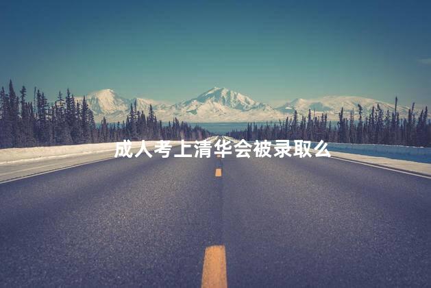 成人考上清华会被录取么