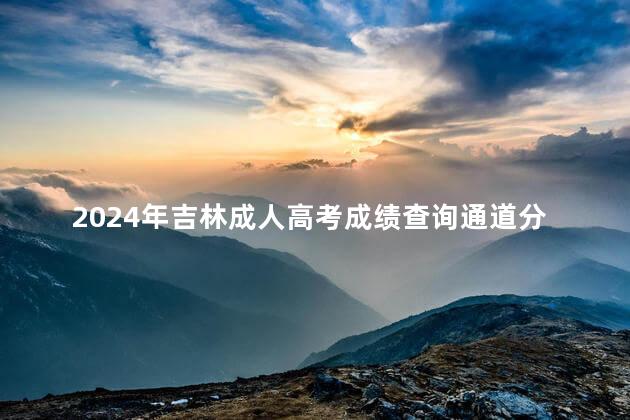 2024年吉林成人高考成绩查询通道分享