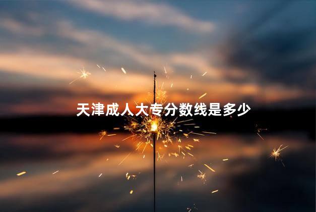 天津成人大专分数线是多少