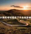 计算机考试报名了不去有影响吗