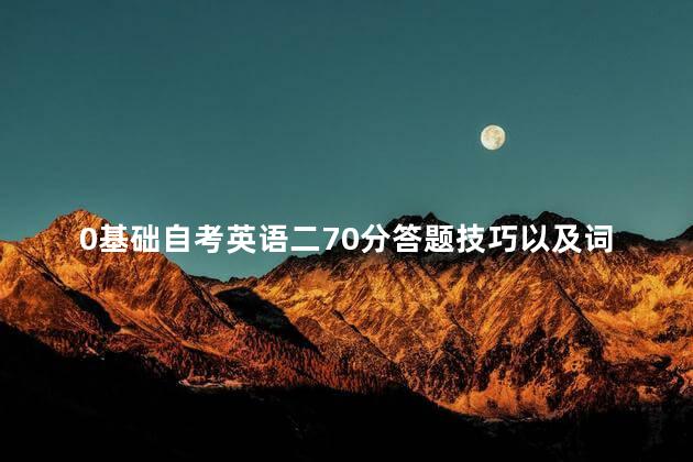0基础自考英语二70分答题技巧以及词汇量数目