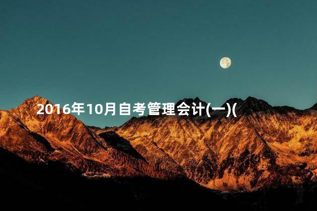 2016年10月自考管理会计(一)(00157)真题