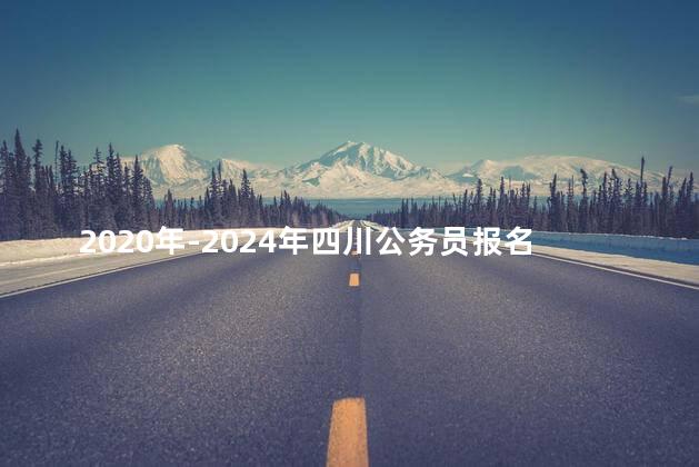 2020年-2024年四川公务员报名时间表