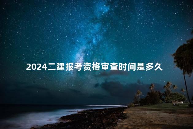 2024二建报考资格审查时间是多久
