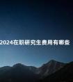 2024在职研究生费用有哪些
