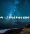 2024年10月云南自考准考证打印时间：10月17日