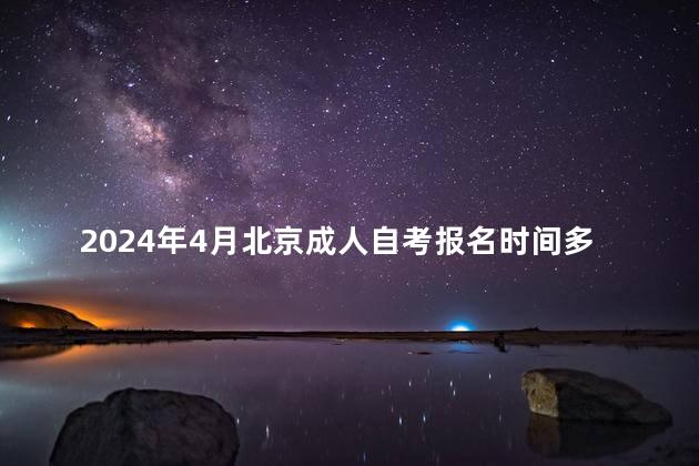 2024年4月北京成人自考报名时间多久截止