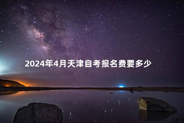 2024年4月天津自考报名费要多少