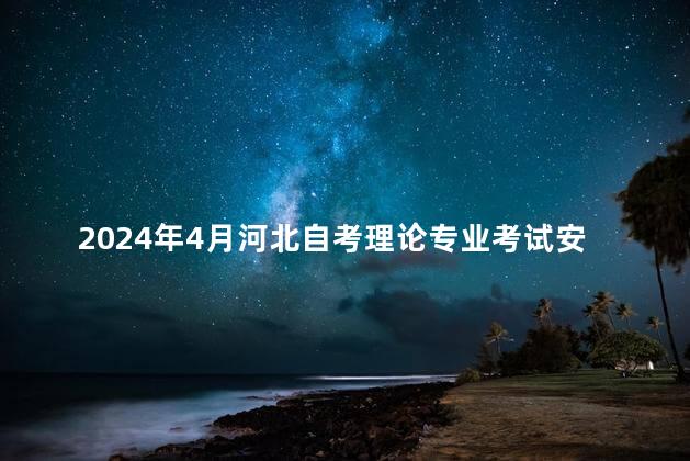 2024年4月河北自考理论专业考试安排来了