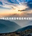 2024年4月河南自考报名考试安排