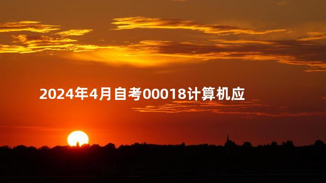 2024年4月自考00018计算机应用基础真题及答案分享