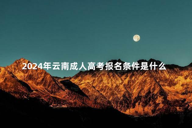 2024年云南成人高考报名条件是什么