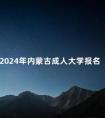 2024年内蒙古成人大学报名