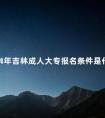 2024年吉林成人大专报名条件是什么