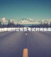 2024年四川公务员考试时间安排表