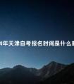 2024年天津自考报名时间是什么时候